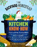 Backyard Homestead Book of Kitchen Know-How: Field-to-Table Cooking Skills, The Backyard Homestead Book of Kitchen Know-How: Field-to-Table Cooking Skills, The