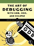 Art of Debugging with GDB, DDD, and Eclipse, The Art of Debugging with GDB, DDD, and Eclipse, The