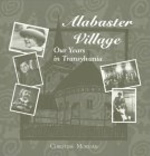 Alabaster Village: Our Years in Transylvania Alabaster Village: Our Years in Transylvania