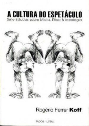 Cultura do Espetáculo - Sete Estudos sobre Mídia, Ética e Ideologia, A Cultura do Espetáculo - Sete Estudos sobre Mídia, Ética e Ideologia, A