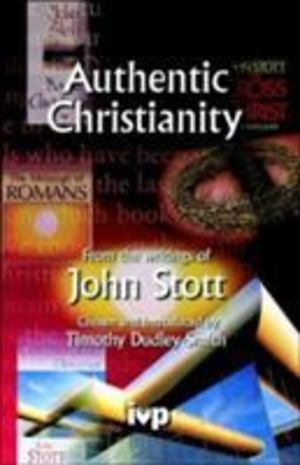 Authentic Christianity: From The Writings Of John Stott Authentic Christianity: From The Writings Of John Stott