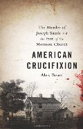 American Crucifixion: The Murder of Joseph Smith and the Fate of the Mormon Church American Crucifixion: The Murder of Joseph Smith and the Fate of the Mormon Church
