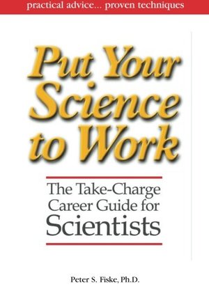 Put Your Science to Work: The Take-Charge Career Guide for Scientists - Practical Advise,,, Proven Techniques Put Your Science to Work: The Take-Charge Career Guide for Scientists - Practical Advise,,, Proven Techniques