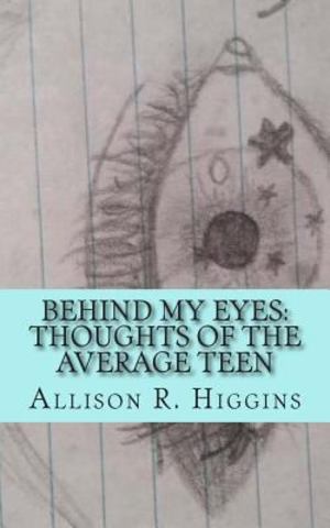 Behind My Eyes: Thoughts of the Average Teen Behind My Eyes: Thoughts of the Average Teen