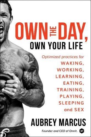 Own the Day, Own Your Life: Optimized Practices for Waking, Working, Learning, Eating, Training, Playing, Sleeping, and Sex Own the Day, Own Your Life: Optimized Practices for Waking, Working, Learning, Eating, Training, Playing, Sleeping, and Sex