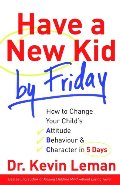 Have a New Kid by Friday: How to Change Your Child's Attitude, Behaviour & Character in 5 Days Have a New Kid by Friday: How to Change Your Child's Attitude, Behaviour & Character in 5 Days