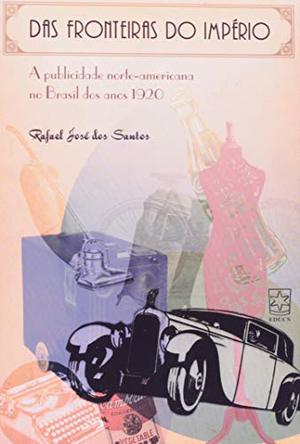 Das fronteiras do Império : a publicidade norte-americana no Brasil dos anos 1920. Das fronteiras do Império : a publicidade norte-americana no Brasil dos anos 1920.