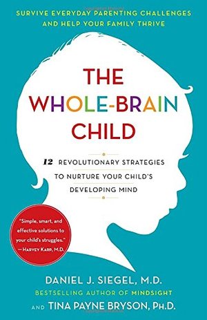 Whole-Brain Child: 12 Revolutionary Strategies to Nurture Your Child's Developing Mind, The Whole-Brain Child: 12 Revolutionary Strategies to Nurture Your Child's Developing Mind, The