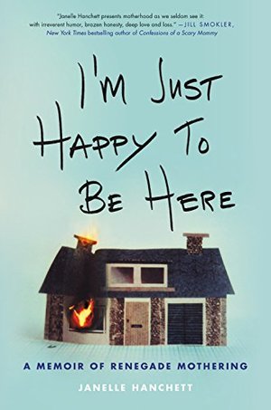 I'm Just Happy to Be Here: A Memoir of Renegade Mothering I'm Just Happy to Be Here: A Memoir of Renegade Mothering