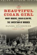 Beautiful Cigar Girl: Mary Rogers, Edgar Allan Poe, and the Invention of Murder, The Beautiful Cigar Girl: Mary Rogers, Edgar Allan Poe, and the Invention of Murder, The