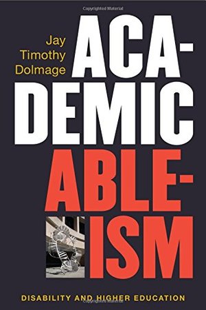 Academic Ableism: Disability and Higher Education (Corporealities: Discourses Of Disability) Academic Ableism: Disability and Higher Education (Corporealities: Discourses Of Disability)
