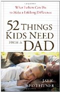 52 Things Kids Need from a Dad: What Fathers Can Do to Make a Lifelong Difference 52 Things Kids Need from a Dad: What Fathers Can Do to Make a Lifelong Difference