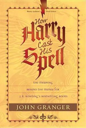 How Harry Cast His Spell: The Meaning Behind the Mania for J. K. Rowling's Bestselling Books How Harry Cast His Spell: The Meaning Behind the Mania for J. K. Rowling's Bestselling Books