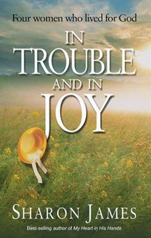 In Trouble and in Joy - Four Women Who Lived for God In Trouble and in Joy - Four Women Who Lived for God