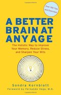 Better Brain at Any Age: The Holistic Way to Improve Your Memory, Reduce Stress, and Sharpen Your Wits, A Better Brain at Any Age: The Holistic Way to Improve Your Memory, Reduce Stress, and Sharpen Your Wits, A