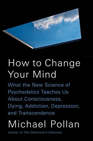 How to Change Your Mind: What the New Science of Psychedelics Teaches Us About Consciousness, Dying, Addiction, Depression, and Transcendence How to Change Your Mind: What the New Science of Psychedelics Teaches Us About Consciousness, Dying, Addiction, Depression, and Transcendence