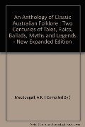 Anthology of Classic Australian Folklore : Two Centuries of Tales, Epics, Ballads, Myths and Legends - New Expanded Edition, An Anthology of Classic Australian Folklore : Two Centuries of Tales, Epics, Ballads, Myths and Legends - New Expanded Edition, An