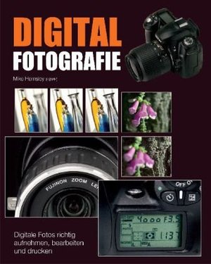 Digitalfotografie: Digitale Fotos richtig aufnehmen, bearbeiten und drucken Digitalfotografie: Digitale Fotos richtig aufnehmen, bearbeiten und drucken