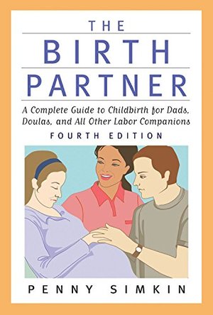 Birth Partner - Revised 4th Edition: A Complete Guide to Childbirth for Dads, Doulas, and All Other Labor Companions, The Birth Partner - Revised 4th Edition: A Complete Guide to Childbirth for Dads, Doulas, and All Other Labor Companions, The