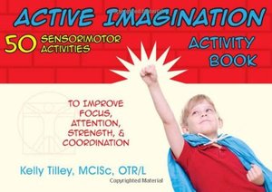 Active Imagination Activity Book: 50 Sensorimotor Activities for Children to Improve Focus, Attention, Strength, and Coordination Active Imagination Activity Book: 50 Sensorimotor Activities for Children to Improve Focus, Attention, Strength, and Coordination