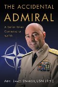 Accidental Admiral: A Sailor Takes Command at NATO, The Accidental Admiral: A Sailor Takes Command at NATO, The