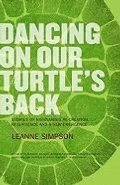 Dancing On Our Turtle's Back: Stories of Nishnaabeg Re-Creation, Resurgence, and a New Emergence Dancing On Our Turtle's Back: Stories of Nishnaabeg Re-Creation, Resurgence, and a New Emergence