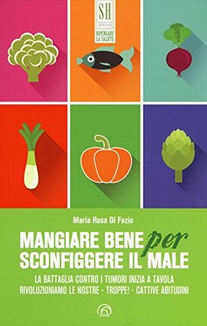 Mangiare bene per sconfiggere il male. La battaglia contro i tumori inizia a tavola. Rivoluzioniamo le nostre - troppe! - cattive abitudini Mangiare bene per sconfiggere il male. La battaglia contro i tumori inizia a tavola. Rivoluzioniamo le nostre - troppe! - cattive abitudini