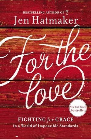 For the Love: Fighting for Grace in a World of Impossible Standards For the Love: Fighting for Grace in a World of Impossible Standards