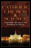 Catholic Church & Science: Answering the Questions, Exposing the Myths, The Catholic Church & Science: Answering the Questions, Exposing the Myths, The