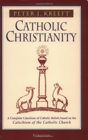 Catholic Christianity: A Complete Catechism of Catholic Beliefs Based on the Catechism of the Catholic Church Catholic Christianity: A Complete Catechism of Catholic Beliefs Based on the Catechism of the Catholic Church
