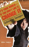 It's Your World--If You Don't Like It, Change It: Activism for Teenagers It's Your World--If You Don't Like It, Change It: Activism for Teenagers