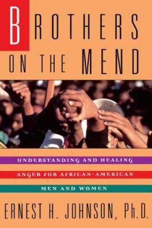 Brothers on the Mend: Understanding and Healing Anger for African-American Men and Women Brothers on the Mend: Understanding and Healing Anger for African-American Men and Women