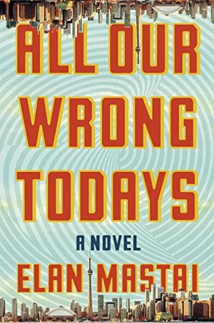 All Our Wrong Todays: A Novel All Our Wrong Todays: A Novel