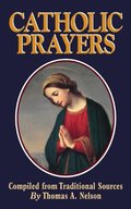 Catholic Prayers: Compiled from Traditional Sources Catholic Prayers: Compiled from Traditional Sources