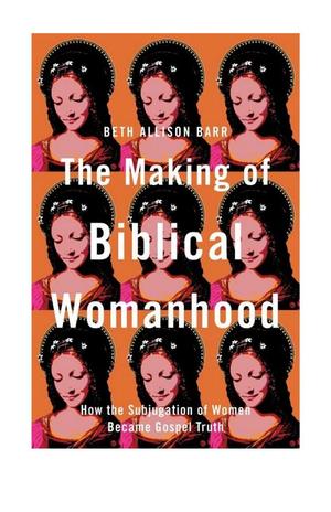 Making of Biblical Womanhood, The Making of Biblical Womanhood, The