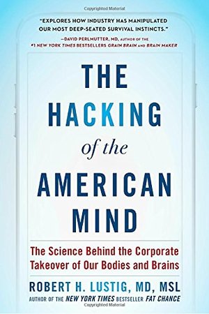 Hacking of the American Mind: The Science Behind the Corporate Takeover of Our Bodies and Brains, The Hacking of the American Mind: The Science Behind the Corporate Takeover of Our Bodies and Brains, The