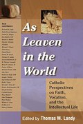 As Leaven in the World: Catholic Perspectives on Faith, Vocation, and the Intellectual Life (Catholic Studies) As Leaven in the World: Catholic Perspectives on Faith, Vocation, and the Intellectual Life (Catholic Studies)