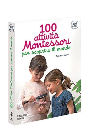 100 attività Montessori per scoprire il mondo. 3-6 anni 100 attività Montessori per scoprire il mondo. 3-6 anni