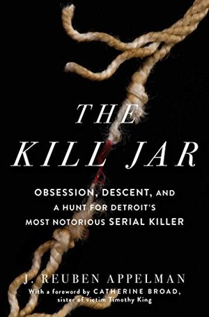 Kill Jar: Obsession, Descent, and a Hunt for Detroit's Most Notorious Serial Killer, The Kill Jar: Obsession, Descent, and a Hunt for Detroit's Most Notorious Serial Killer, The