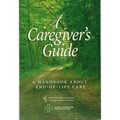 Caregiver's Guide: a Handbook About End-Of-Life Care, A Caregiver's Guide: a Handbook About End-Of-Life Care, A