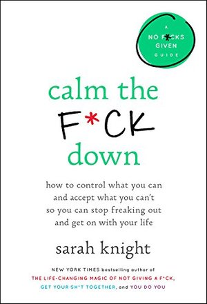 Calm the F*ck Down: How to Control What You Can and Accept What You Can't So You Can Stop Freaking Out and Get On With Your Life Calm the F*ck Down: How to Control What You Can and Accept What You Can't So You Can Stop Freaking Out and Get On With Your Life