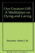Our Greatest Gift: A Meditation on Dying and Caring Our Greatest Gift: A Meditation on Dying and Caring