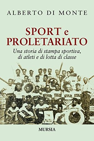 Sport e proletariato. Una storia di stampa sportiva, di atleti e di lotta di classe Sport e proletariato. Una storia di stampa sportiva, di atleti e di lotta di classe
