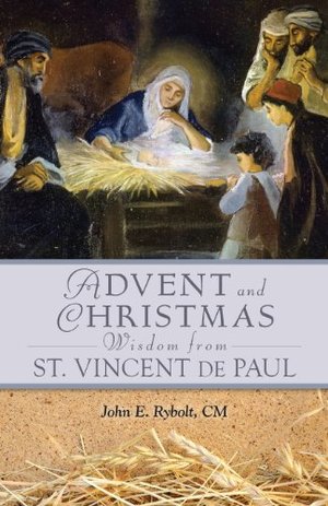 Advent and Christmas Wisdom From St. Vincent de Paul : daily scripture and prayers together with St. Vincent de Paul's own words Advent and Christmas Wisdom From St. Vincent de Paul : daily scripture and prayers together with St. Vincent de Paul's own words