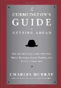 Curmudgeon's Guide to Getting Ahead: Dos and Don'ts of Right Behavior, Tough Thinking, Clear Writing, and Living a Good Life, The Curmudgeon's Guide to Getting Ahead: Dos and Don'ts of Right Behavior, Tough Thinking, Clear Writing, and Living a Good Life, The