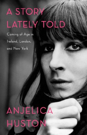 Story Lately Told: Coming of Age in Ireland, London, and New York, A Story Lately Told: Coming of Age in Ireland, London, and New York, A