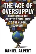 Age of Oversupply: Overcoming the Greatest Challenge to the Global Economy, The Age of Oversupply: Overcoming the Greatest Challenge to the Global Economy, The