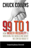 99 to 1: How Wealth Inequality Is Wrecking the World and What We Can Do about It 99 to 1: How Wealth Inequality Is Wrecking the World and What We Can Do about It