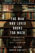 Man Who Loved Books Too Much : The True Story of a Thief, a Detective, and a World of Literary Obsession, The Man Who Loved Books Too Much : The True Story of a Thief, a Detective, and a World of Literary Obsession, The