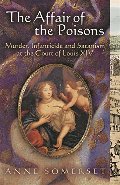 Affair of the Poisons: Murder, Infanticide and Satanism at the Court of Louis XIV, The Affair of the Poisons: Murder, Infanticide and Satanism at the Court of Louis XIV, The